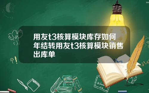 用友t3核算模块库存如何年结转用友t3核算模块销售出库单