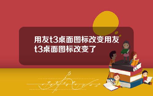 用友t3桌面图标改变用友t3桌面图标改变了