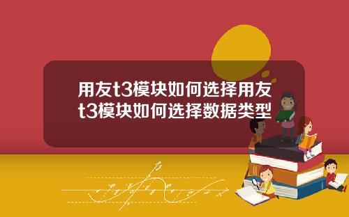 用友t3模块如何选择用友t3模块如何选择数据类型