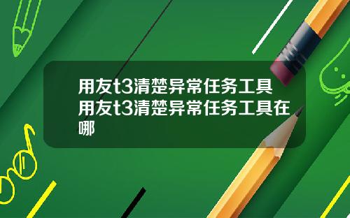 用友t3清楚异常任务工具用友t3清楚异常任务工具在哪