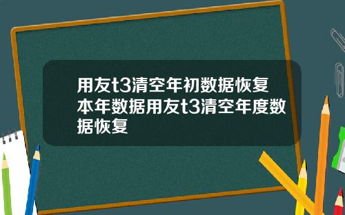 用友t3清空年初数据恢复本年数据用友t3清空年度数据恢复