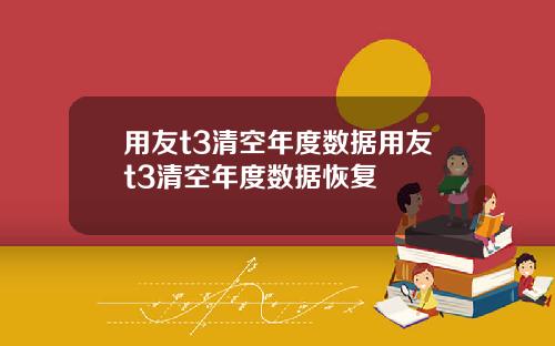 用友t3清空年度数据用友t3清空年度数据恢复