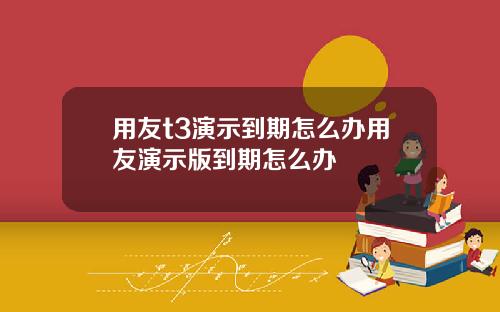 用友t3演示到期怎么办用友演示版到期怎么办