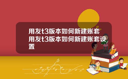 用友t3版本如何新建账套用友t3版本如何新建账套设置