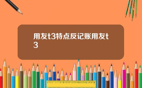 用友t3特点反记账用友t3