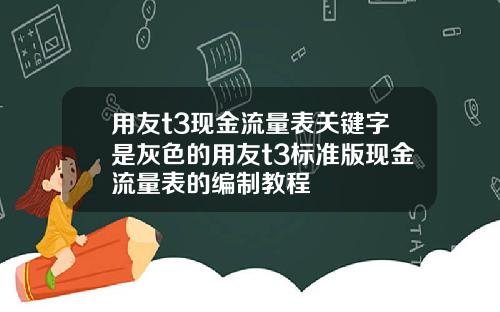 用友t3现金流量表关键字是灰色的用友t3标准版现金流量表的编制教程