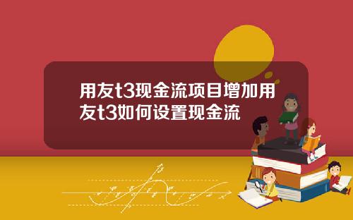 用友t3现金流项目增加用友t3如何设置现金流