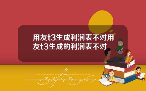 用友t3生成利润表不对用友t3生成的利润表不对