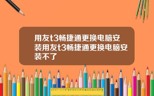 用友t3畅捷通更换电脑安装用友t3畅捷通更换电脑安装不了