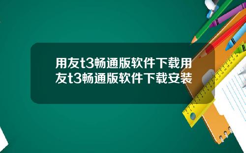 用友t3畅通版软件下载用友t3畅通版软件下载安装