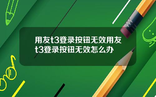 用友t3登录按钮无效用友t3登录按钮无效怎么办