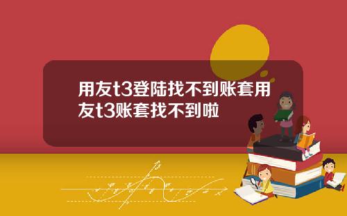 用友t3登陆找不到账套用友t3账套找不到啦