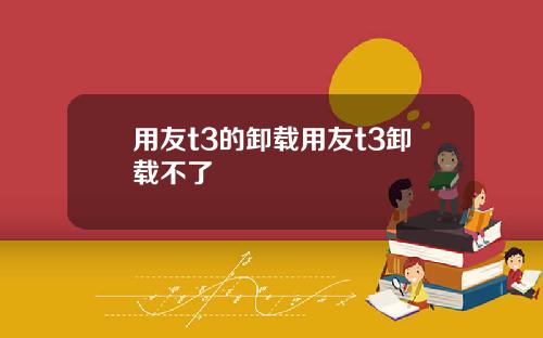 用友t3的卸载用友t3卸载不了
