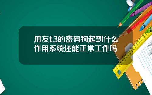 用友t3的密码狗起到什么作用系统还能正常工作吗