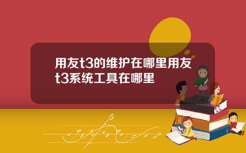 用友t3的维护在哪里用友t3系统工具在哪里