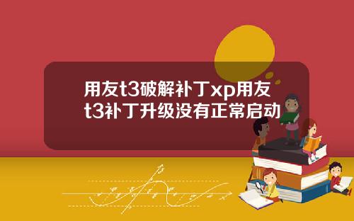 用友t3破解补丁xp用友t3补丁升级没有正常启动