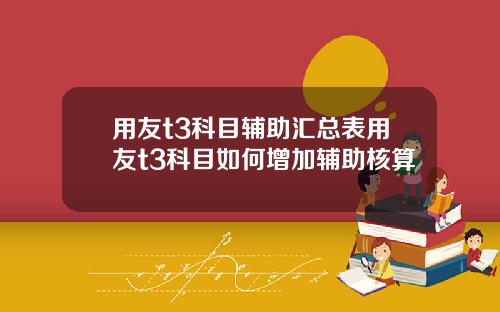 用友t3科目辅助汇总表用友t3科目如何增加辅助核算