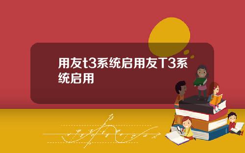 用友t3系统启用友T3系统启用
