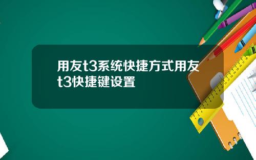 用友t3系统快捷方式用友t3快捷键设置
