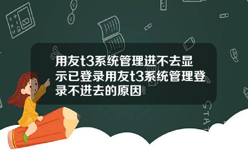 用友t3系统管理进不去显示已登录用友t3系统管理登录不进去的原因