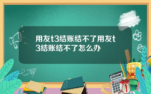 用友t3结账结不了用友t3结账结不了怎么办
