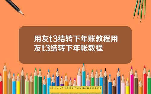 用友t3结转下年账教程用友t3结转下年帐教程