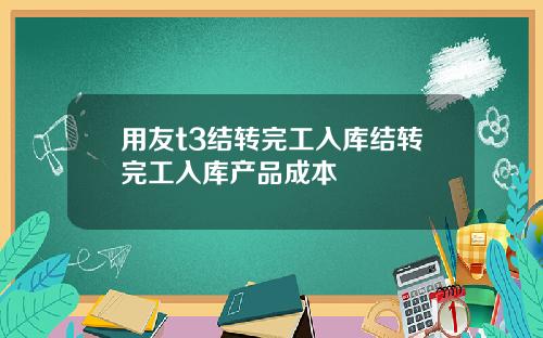 用友t3结转完工入库结转完工入库产品成本