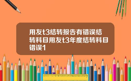 用友t3结转报告有错误结转科目用友t3年度结转科目错误1