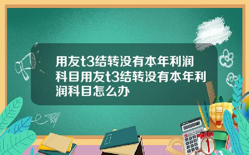 用友t3结转没有本年利润科目用友t3结转没有本年利润科目怎么办