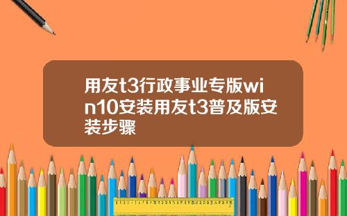 用友t3行政事业专版win10安装用友t3普及版安装步骤