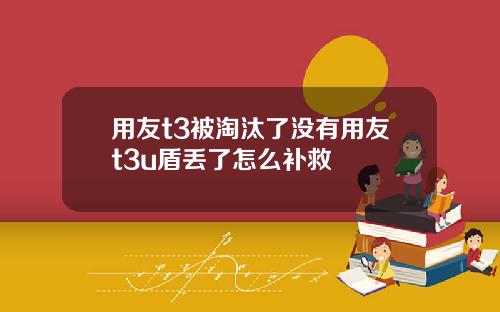 用友t3被淘汰了没有用友t3u盾丢了怎么补救