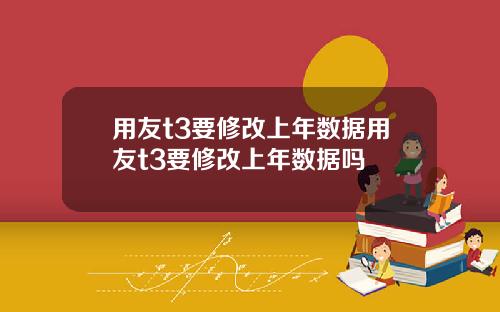 用友t3要修改上年数据用友t3要修改上年数据吗