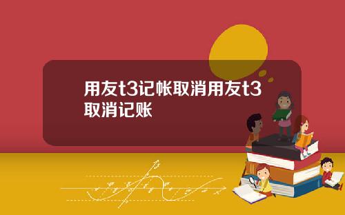 用友t3记帐取消用友t3取消记账