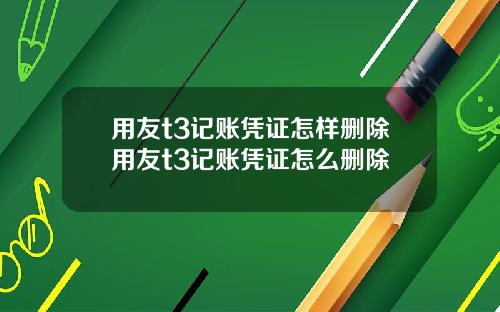 用友t3记账凭证怎样删除用友t3记账凭证怎么删除