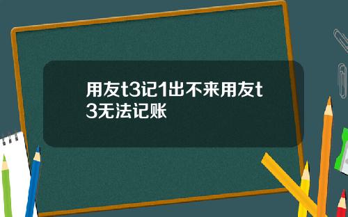 用友t3记1出不来用友t3无法记账