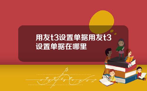 用友t3设置单据用友t3设置单据在哪里