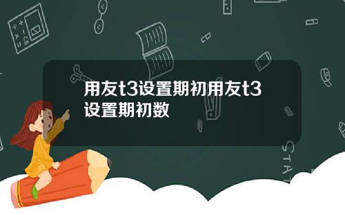 用友t3设置期初用友t3设置期初数
