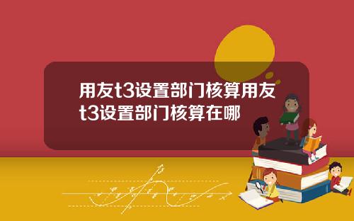 用友t3设置部门核算用友t3设置部门核算在哪