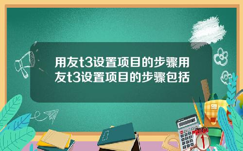 用友t3设置项目的步骤用友t3设置项目的步骤包括
