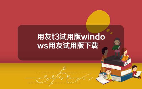 用友t3试用版windows用友试用版下载