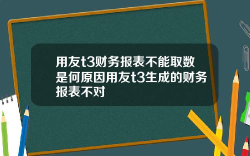 用友t3财务报表不能取数是何原因用友t3生成的财务报表不对