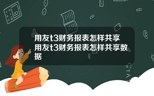用友t3财务报表怎样共享用友t3财务报表怎样共享数据