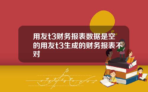 用友t3财务报表数据是空的用友t3生成的财务报表不对
