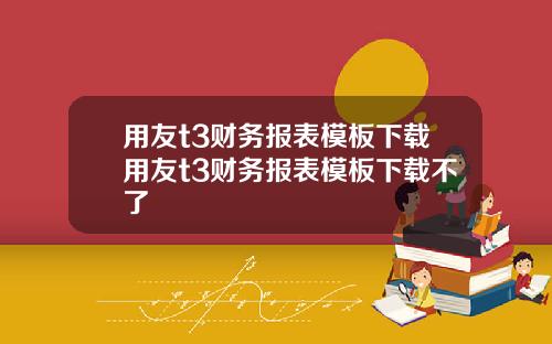 用友t3财务报表模板下载用友t3财务报表模板下载不了