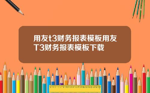 用友t3财务报表模板用友T3财务报表模板下载