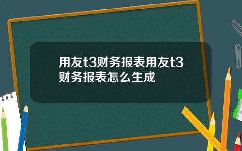 用友t3财务报表用友t3财务报表怎么生成