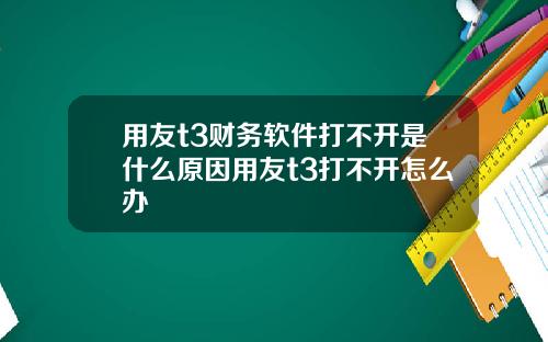用友t3财务软件打不开是什么原因用友t3打不开怎么办