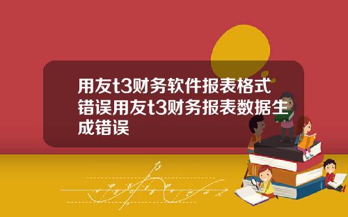 用友t3财务软件报表格式错误用友t3财务报表数据生成错误