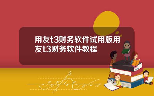 用友t3财务软件试用版用友t3财务软件教程