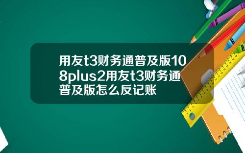 用友t3财务通普及版108plus2用友t3财务通普及版怎么反记账